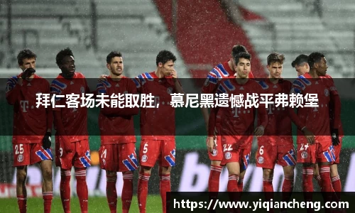 拜仁客场未能取胜，慕尼黑遗憾战平弗赖堡