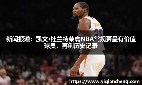 新闻报道：凯文·杜兰特荣膺NBA常规赛最有价值球员，再创历史记录