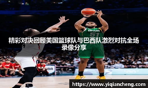 精彩对决回顾美国篮球队与巴西队激烈对抗全场录像分享