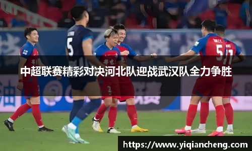 中超联赛精彩对决河北队迎战武汉队全力争胜