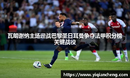 瓦朗谢纳主场迎战巴黎圣日耳曼争夺法甲积分榜关键战役