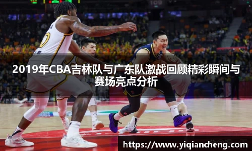 2019年CBA吉林队与广东队激战回顾精彩瞬间与赛场亮点分析