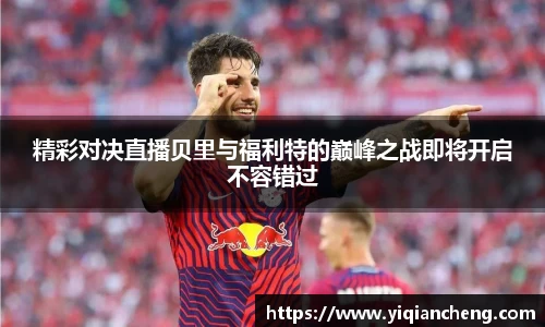 精彩对决直播贝里与福利特的巅峰之战即将开启不容错过