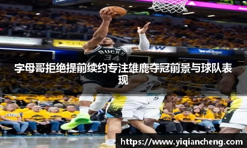 字母哥拒绝提前续约专注雄鹿夺冠前景与球队表现