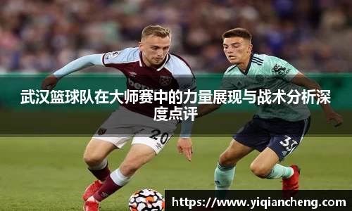 武汉篮球队在大师赛中的力量展现与战术分析深度点评